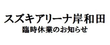 スズキアリーナ岸和田　臨時休業のお知らせ